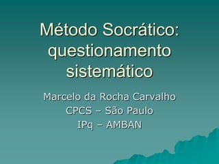 Método Socrático:
questionamento
sistemático
Marcelo da Rocha Carvalho
CPCS – São Paulo
IPq – AMBAN
 