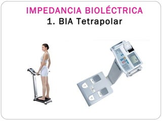 IMPEDANCIA BIOLÉCTRICA
1. BIA Tetrapolar
 