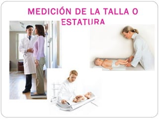 MEDICIÓN DE LA TALLA O
ESTATURA
 