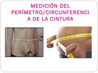 MEDICIÓN DEL
PERÍMETRO/CIRCUNFERENCI
A DE LA CINTURA
 