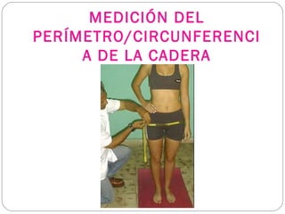 MEDICIÓN DEL
PERÍMETRO/CIRCUNFERENCI
A DE LA CADERA
 