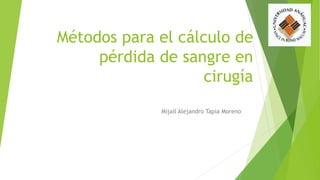 Métodos para el cálculo de
pérdida de sangre en
cirugía
Mijail Alejandro Tapia Moreno
 