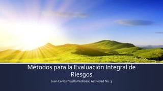 Métodos para la Evaluación Integral de
Riesgos
Juan CarlosTrujillo Pedroza | Actividad No. 3
 
