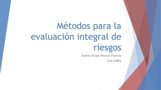 Métodos para la
evaluación integral de
riesgos
Andrés Felipe Pachon Flechas
Cod.24893
 