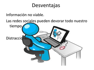 Desventajas Información no viable. Las redes sociales pueden devorar todo nuestro tiempo. Distracciones 
