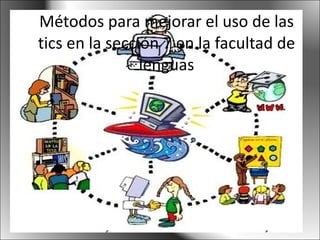Métodos para mejorar el uso de las tics en la sección 7 en la facultad de lenguas 