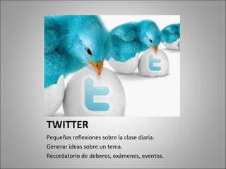 TWITTER Pequeñas reflexiones sobre la clase diaria. Generar ideas sobre un tema. Recordatorio de deberes, exámenes, eventos.  