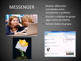 MESSENGER Realizar diferentes actividades entre estudiantes y profesor. Discutir y analizar en grupo algún tema de interés. Aclarar dudas en grupo. 