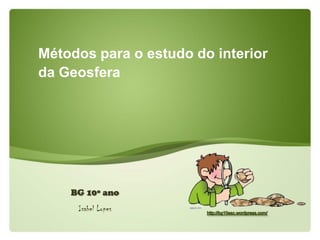 Métodos para o estudo do interior
da Geosfera
BG 10º ano
Isabel Lopes
 