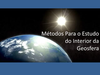 Métodos Para o Estudo do Interior da Geosfera  