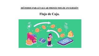 MÉTODOS PARA EVALUAR PROYECTOS DE INVERSIÓN
Flujo de Caja.
 