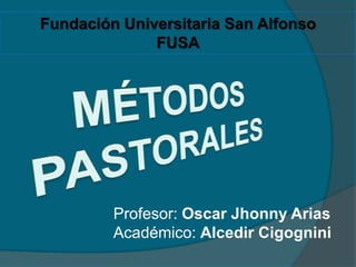 Fundación Universitaria San Alfonso FUSA MÉTODOS PASTORALES Profesor: Oscar Jhonny Arias  Académico: Alcedir Cigognini 