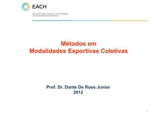 Métodos em
Modalidades Esportivas Coletivas




     Prof. Dr. Dante De Rose Junior
                  2012



                                      1
 