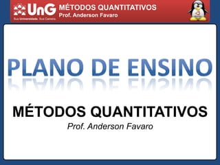 MÉTODOS QUANTITATIVOS Prof. Anderson Favaro PLANO DE ENSINO MÉTODOS QUANTITATIVOS Prof. Anderson Favaro 