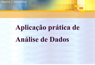 Aplicação prática de Análise de Dados Maurício T. Damasceno 