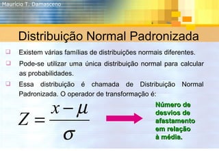 Distribuição Normal Padronizada <ul><li>Existem várias famílias de distribuições normais diferentes. </li></ul><ul><li>Ess...
