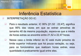Maurício T. Damasceno Inferência Estatística <ul><li>INTERPRETAÇÃO DO IC: </li></ul><ul><li>Para o resultado anterior, IC ...