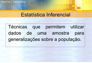 Estatística Inferencial <ul><ul><li>Técnicas que permitem utilizar dados de uma amostra para generalizações sobre a popula...