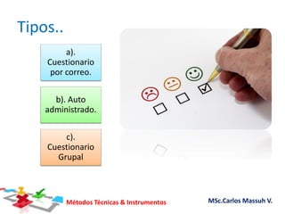 Métodos Técnicas & Instrumentos MSc.Carlos Massuh V.
Tipos..
a).
Cuestionario
por correo.
b). Auto
administrado.
c).
Cuestionario
Grupal
 