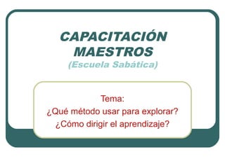 CAPACITACIÓN
MAESTROS
(Escuela Sabática)

Tema:
¿Qué método usar para explorar?
¿Cómo dirigir el aprendizaje?

 