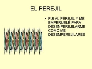 EL PEREJIL FUI AL PEREJIL Y ME EMPERIJELÉ PARA DESENPEREJILARME COMÓ ME DESEMPEREJILAREÉ 
