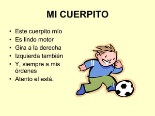 MI CUERPITO Este cuerpito mío Es lindo motor Gira a la derecha Izquierda también Y, siempre a mis órdenes Atento el está. 