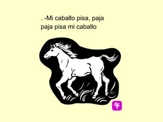 . -Mi caballo pisa, paja paja pisa mi caballo 