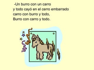 -Un burro con un carro  y todo cayó en el cerro embarrado carro con burro y todo, Burro con carro y todo. 