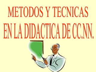 METODOS Y TECNICAS EN LA DIDACTICA DE CC.NN. 