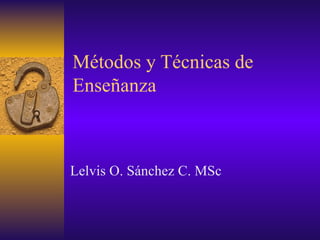 Métodos y Técnicas de Enseñanza  Lelvis O. Sánchez C. MSc 