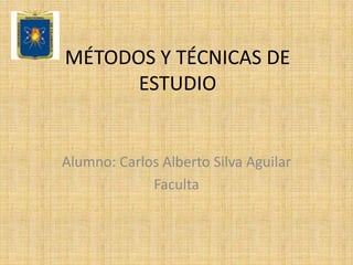 MÉTODOS Y TÉCNICAS DE ESTUDIO Alumno: Carlos Alberto Silva Aguilar Faculta 