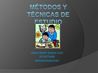 Métodos y técnicas de estudio Jaison Martin Suarez León 2010272406 telecomunicaciones 