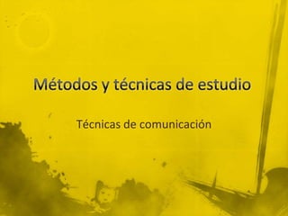 Métodos y técnicas de estudio  Técnicas de comunicación  