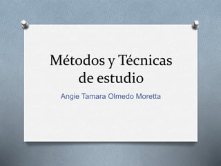 Métodos y Técnicas
de estudio
Angie Tamara Olmedo Moretta
 