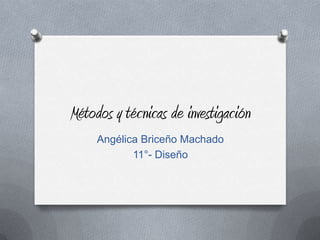 Métodos y técnicas de investigación
     Angélica Briceño Machado
            11°- Diseño
 