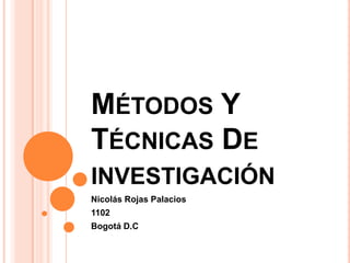MÉTODOS Y
TÉCNICAS DE
INVESTIGACIÓN
Nicolás Rojas Palacios
1102
Bogotá D.C
 