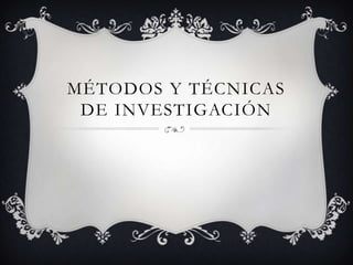 MÉTODOS Y TÉCNICAS
 DE INVESTIGACIÓN
 