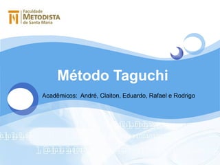 Método Taguchi Acadêmicos :  André,  Claiton , Eduardo, Rafael e Rodrigo 
