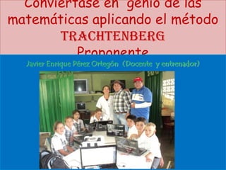 Conviértase en genio de las
matemáticas aplicando el método
TRACHTENBERG
Proponente
Javier Enrique Pérez Ortegón (Docente y entrenador)

 