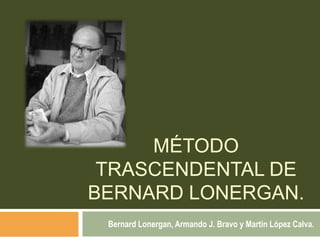 Método trascendental de bernard lonergan. Bernard Lonergan, Armando J. Bravo y Martin López Calva. 