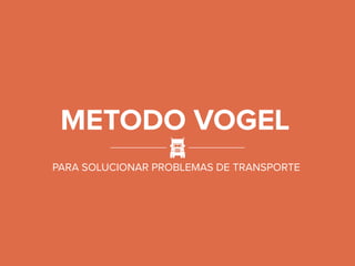 METODO VOGEL
PARA SOLUCIONAR PROBLEMAS DE TRANSPORTE
 