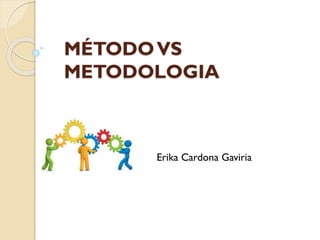 MÉTODOVS
METODOLOGIA
Erika Cardona Gaviria
 