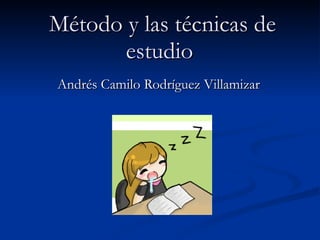 Método y las técnicas de estudio   Andrés Camilo Rodríguez Villamizar 