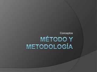 Método y metodología Conceptos  