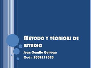 Método y técnicas de estudio Juan Camilo Quiroga Cod : 2009217020 