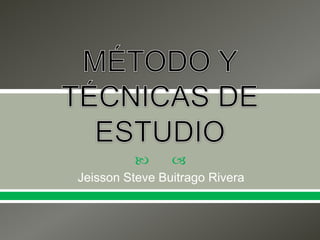 MÉTODO Y TÉCNICAS DE ESTUDIO Jeisson Steve Buitrago Rivera 