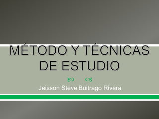 MÉTODO Y TÉCNICAS DE ESTUDIO Jeisson Steve Buitrago Rivera 