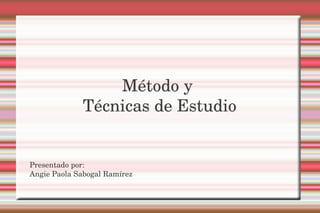 Método y 
             Técnicas de Estudio


Presentado por:
Angie Paola Sabogal Ramírez
 