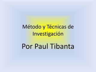 Método y Técnicas de
   Investigación

Por Paul Tibanta
 