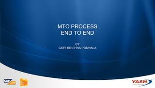 MTO PROCESS 
END TO END 
Click to edit Master title style 
Click to edit Master subtitle style 
1 
Enabling Business Success 
Corporate Profile 
YASH Technologies 
BY 
GOPI KRISHNA PONNALA 
 